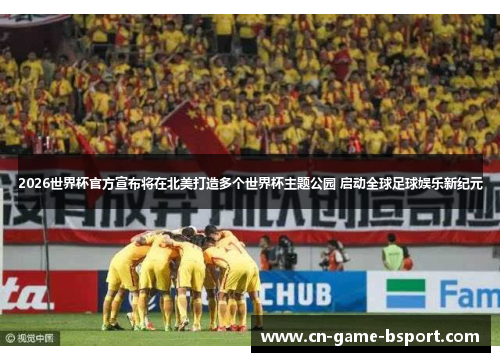 2026世界杯官方宣布将在北美打造多个世界杯主题公园 启动全球足球娱乐新纪元