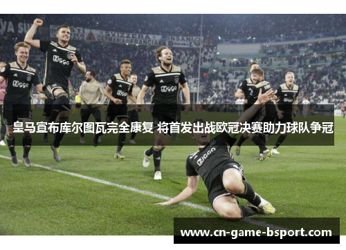 皇马宣布库尔图瓦完全康复 将首发出战欧冠决赛助力球队争冠