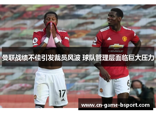 曼联战绩不佳引发裁员风波 球队管理层面临巨大压力 曼联战绩不佳引发裁员风波 球队管理层面临巨大压力