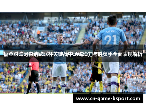 福登对阵阿森纳欧联杯关键战中场统治力与胜负手全面表现解析 福登对阵阿森纳欧联杯关键战中场统治力与胜负手全面表现解析